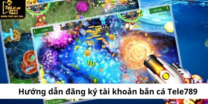  Hướng dẫn đăng ký tài khoản bắn cá Tele789