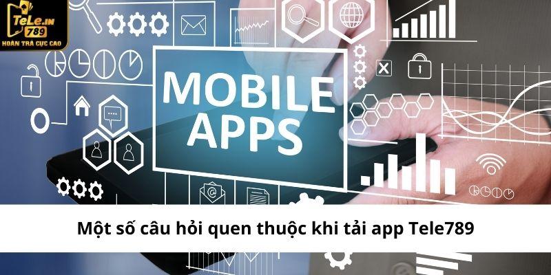 Một số câu hỏi quen thuộc khi tải app Tele789